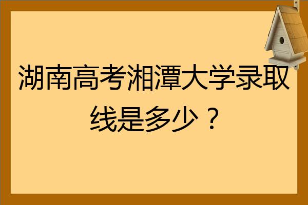 湖南高考湘潭大学录取线是多少