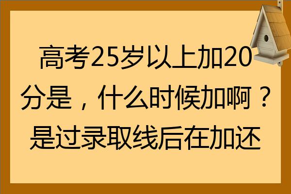 高考25歲以上加20分是什麼時候加啊是過錄取線後在加還