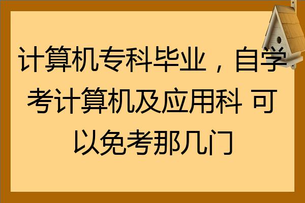 計算機專科畢業自學考計算機及應用科可以免考那幾門