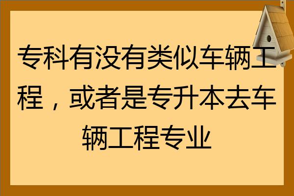 專科有沒有類似車輛工程或者是專升本去車輛工程專業