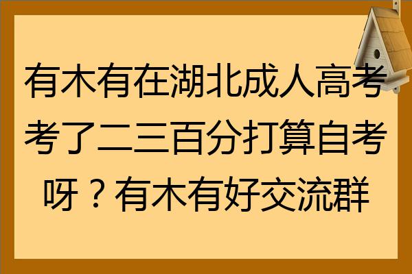 有木有在湖北成人高考考了二三百分打算自考呀有木有好交流群