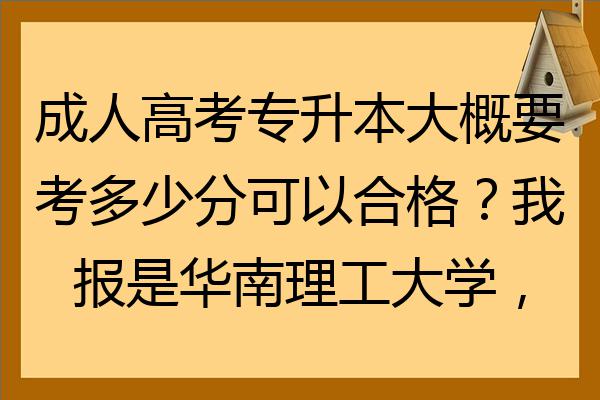 成人高考專升本大概要考多少分可以合格我報是華南理工大學