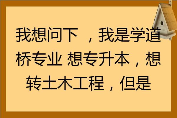 我想問下我是學道橋專業想專升本想轉土木工程但是