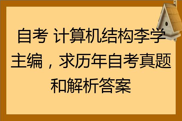 自考计算机结构李学主编求历年自考真题和解析答案