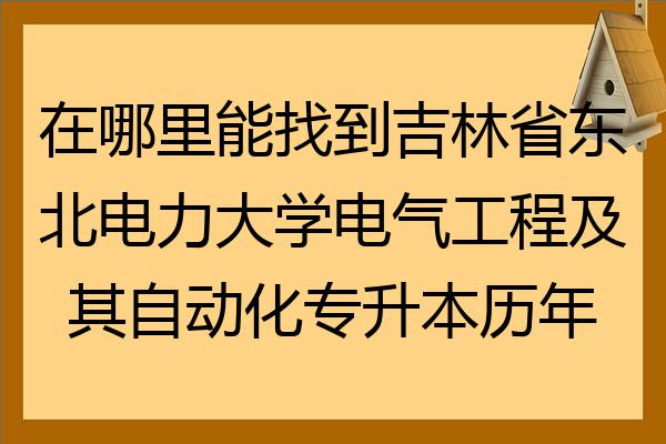 在哪裡能找到吉林省東北電力大學電氣工程及其自動化專升本歷年