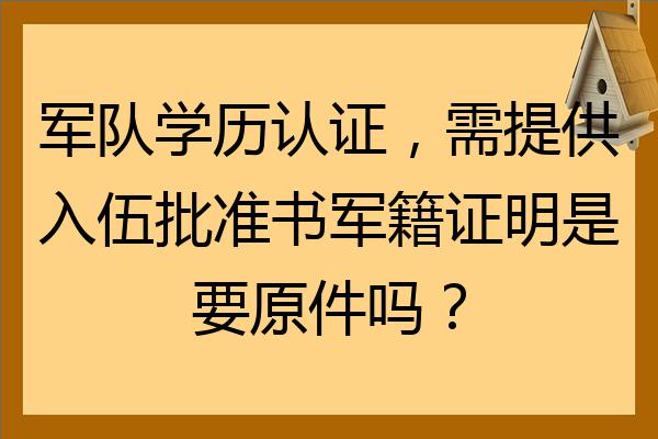 軍隊學歷認證需提供入伍批准書軍籍證明是要原件嗎