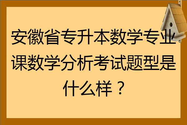 安徽省专升本数学专业课数学分析考试题型是什么样