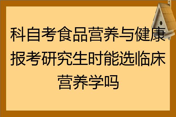 科自考食品營養與健康報考研究生時能選臨床營養學嗎