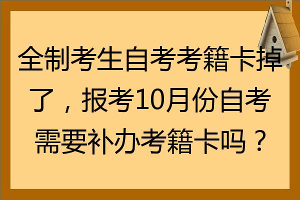 全日制考生自考考籍卡掉了报考10月份自考需要补办考籍卡吗