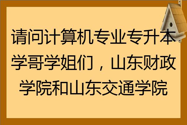 請問計算機專業專升本學哥學姐們山東財政學院和山東交通學院