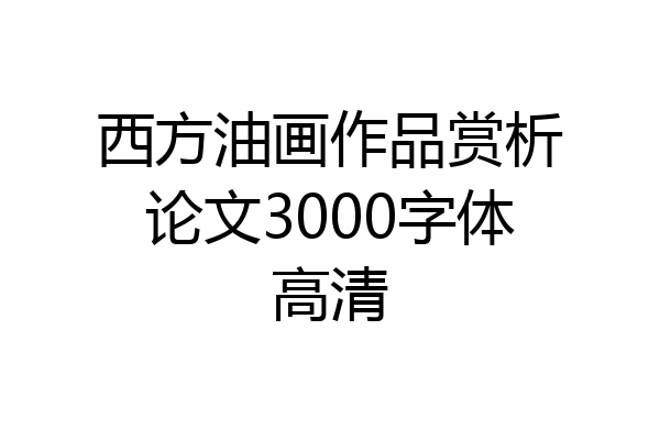 西方油画作品赏析论文3000字体高清