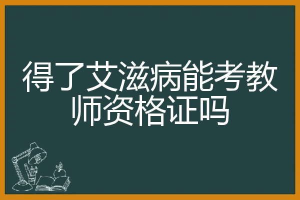 得了艾滋病能考教师资格证吗